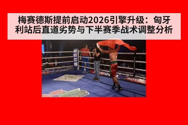 梅赛德斯提前启动2026引擎升级：匈牙利站后直道劣势与下半赛季战术调整分析