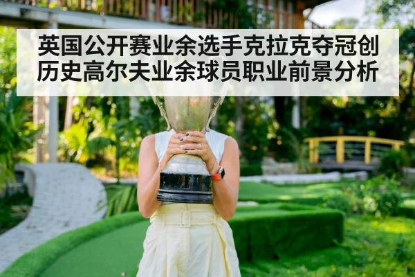 英国公开赛业余选手克拉克夺冠创历史高尔夫业余球员职业前景分析