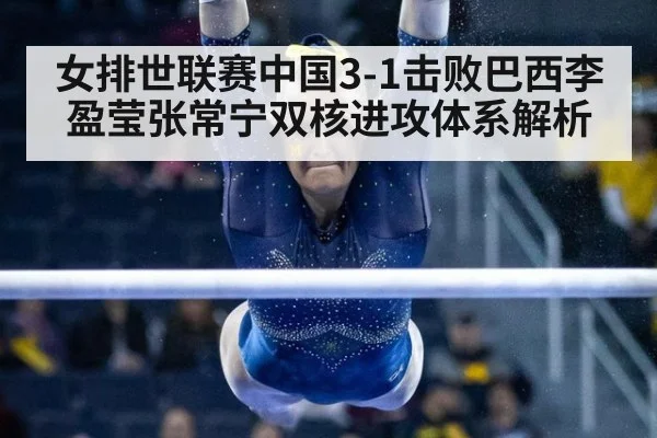 女排世联赛中国3-1击败巴西李盈莹张常宁双核进攻体系解析