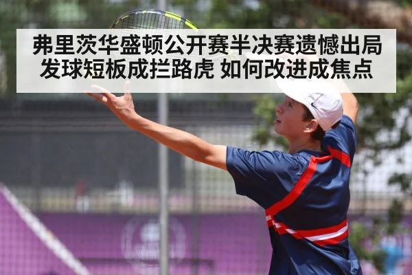 弗里茨华盛顿公开赛半决赛遗憾出局 发球短板成拦路虎 如何改进成焦点