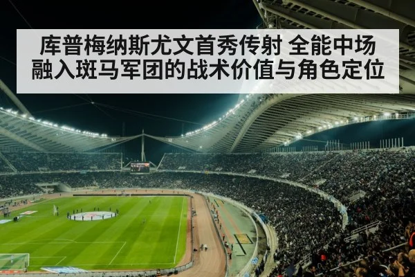 库普梅纳斯尤文首秀传射 全能中场融入斑马军团的战术价值与角色定位